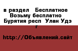  в раздел : Бесплатное » Возьму бесплатно . Бурятия респ.,Улан-Удэ г.